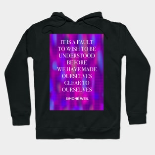 SIMONE WEIL quote .25 - IT IS A FAULT TO WISH TO BE UNDERSTOOD BEFORE WE HAVE MADE OURSELVES CLEAR TO OURSELVES Hoodie